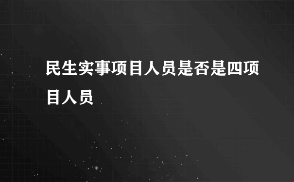 民生实事项目人员是否是四项目人员