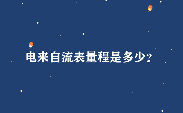 电来自流表量程是多少？