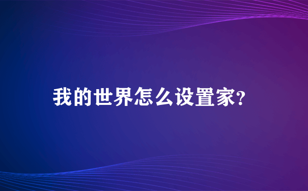 我的世界怎么设置家？