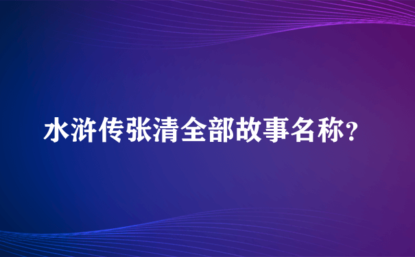 水浒传张清全部故事名称？