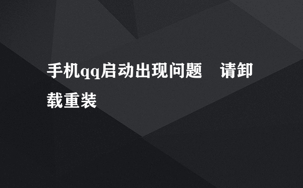 手机qq启动出现问题 请卸载重装