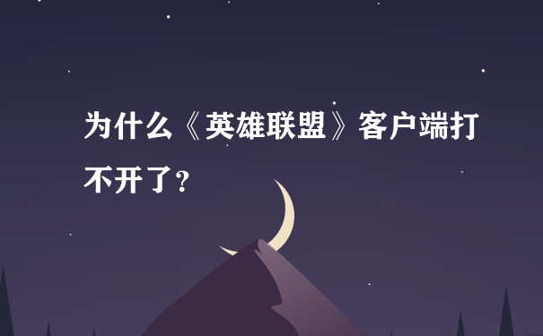 为什么《英雄联盟》客户端打不开了？