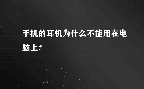 手机的耳机为什么不能用在电脑上?