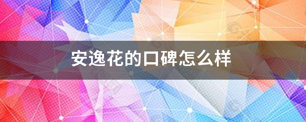 安逸花的口碑怎右酸在稳么样