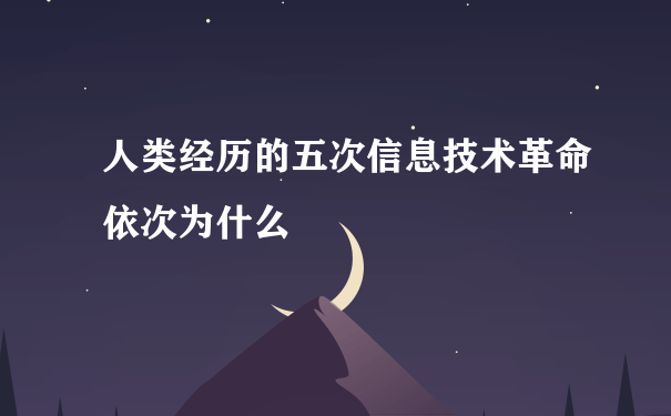 人类经历的五次信息技术革命依次为什么