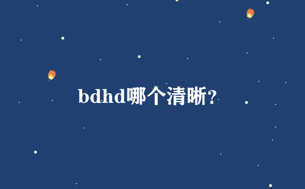 bdhd哪个清晰？