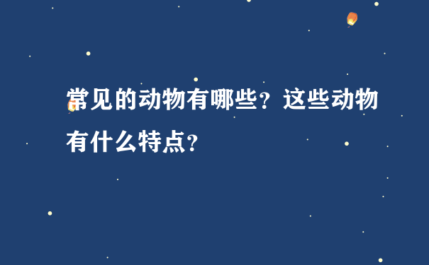 常见的动物有哪些？这些动物有什么特点？