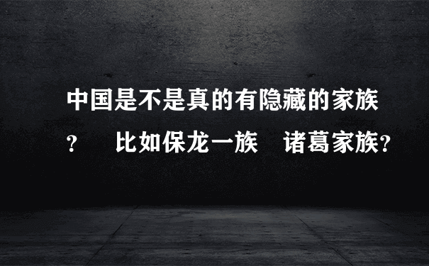 中国是不是真的有隐藏的家族？ 比如保龙一族 诸葛家族？