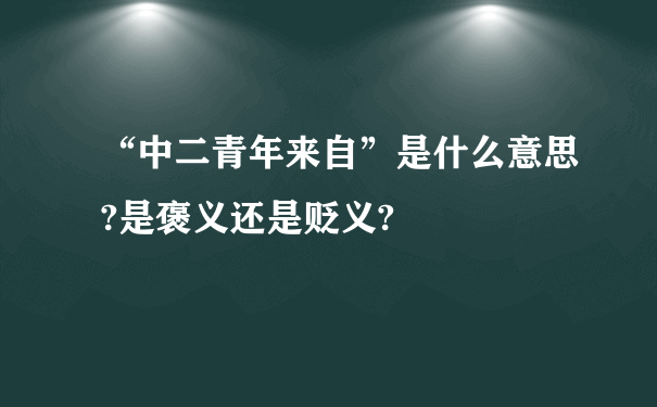 “中二青年来自”是什么意思?是褒义还是贬义?