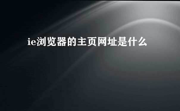 ie浏览器的主页网址是什么