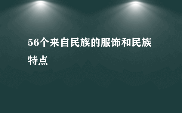 56个来自民族的服饰和民族特点