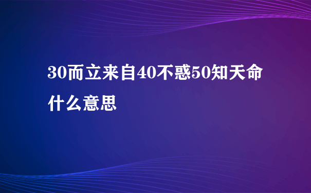 30而立来自40不惑50知天命什么意思