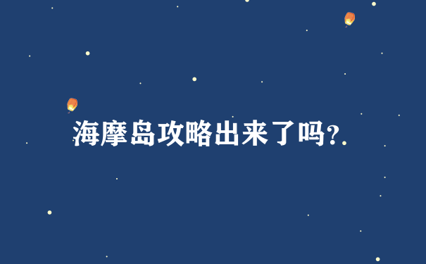 海摩岛攻略出来了吗？