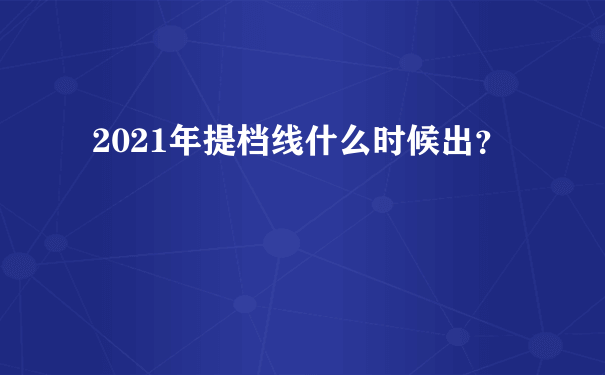 2021年提档线什么时候出？