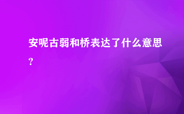 安呢古弱和桥表达了什么意思？