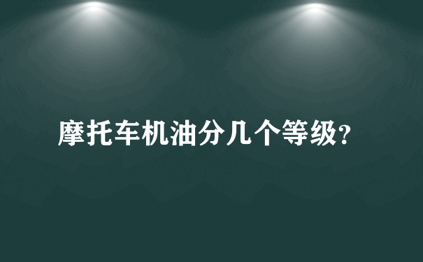 摩托车机油分几个等级？