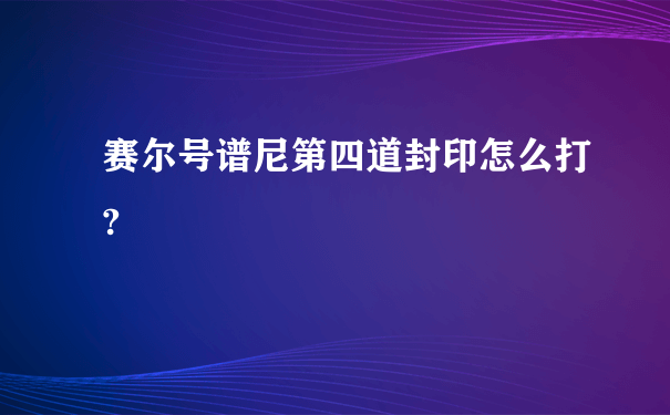 赛尔号谱尼第四道封印怎么打?