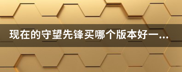 现在的守望先锋买哪个版本好一点？