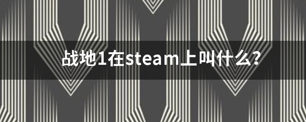 战地1在steam上叫什么？