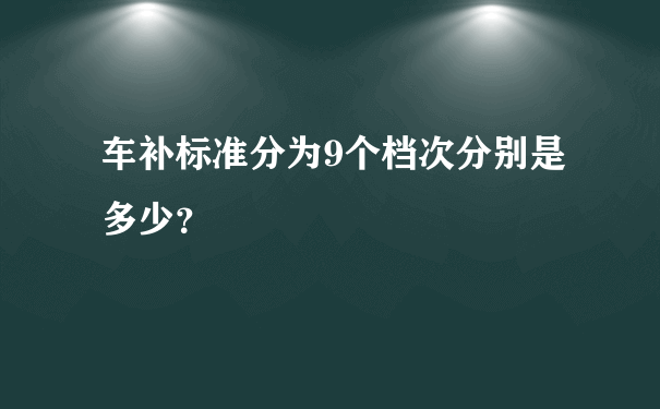 车补标准分为9个档次分别是多少？