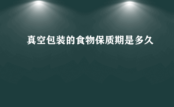 真空包装的食物保质期是多久