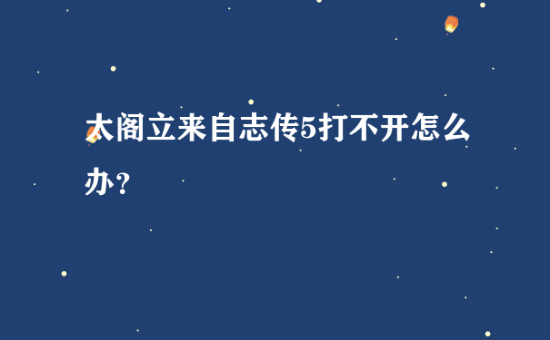 太阁立来自志传5打不开怎么办？