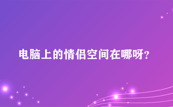 电脑上的情侣空间在哪呀？