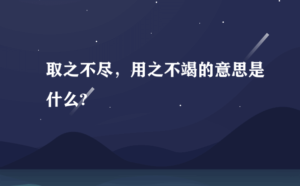 取之不尽，用之不竭的意思是什么?