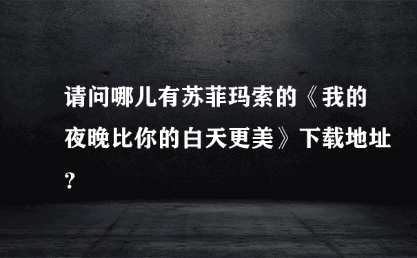 请问哪儿有苏菲玛索的《我的夜晚比你的白天更美》下载地址？