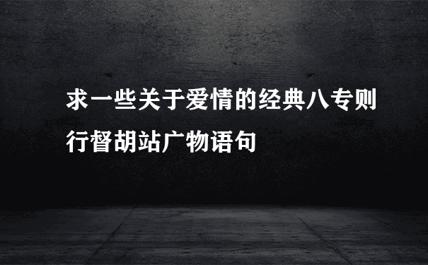 求一些关于爱情的经典八专则行督胡站广物语句