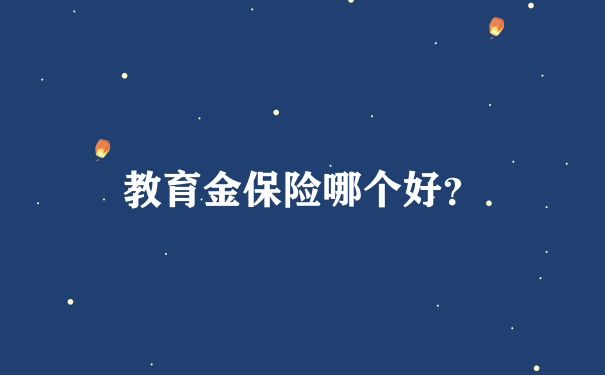 教育金保险哪个好？