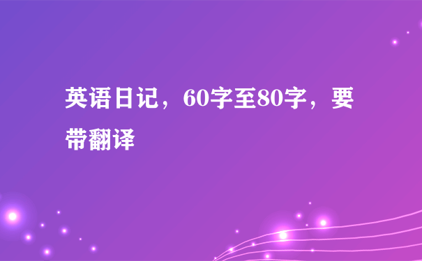 英语日记，60字至80字，要带翻译