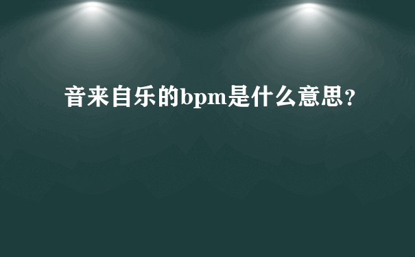 音来自乐的bpm是什么意思？