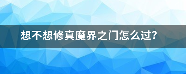 想不想修真魔界之门怎么过？