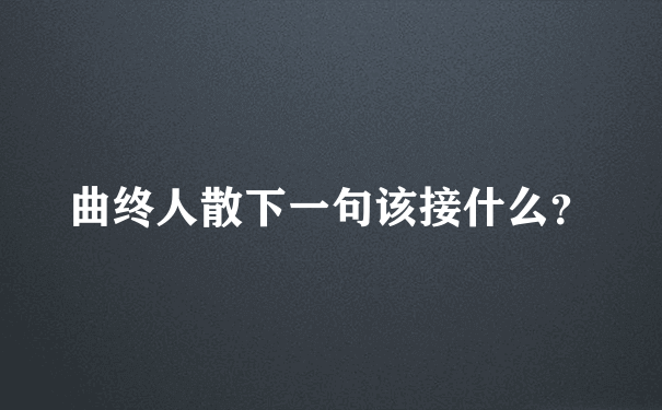 曲终人散下一句该接什么？