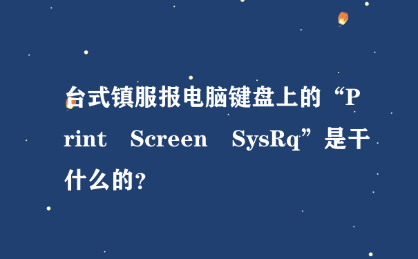 台式镇服报电脑键盘上的“Print Screen SysRq”是干什么的？