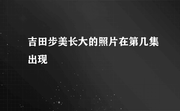 吉田步美长大的照片在第几集出现