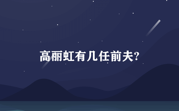 高丽虹有几任前夫?