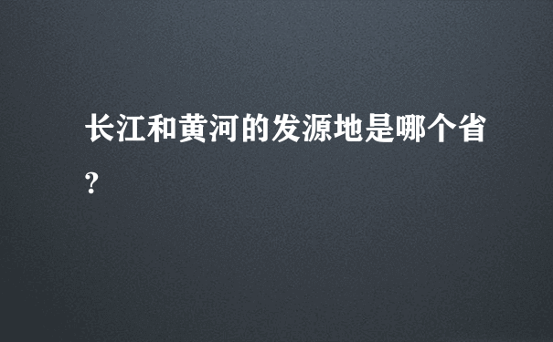 长江和黄河的发源地是哪个省?