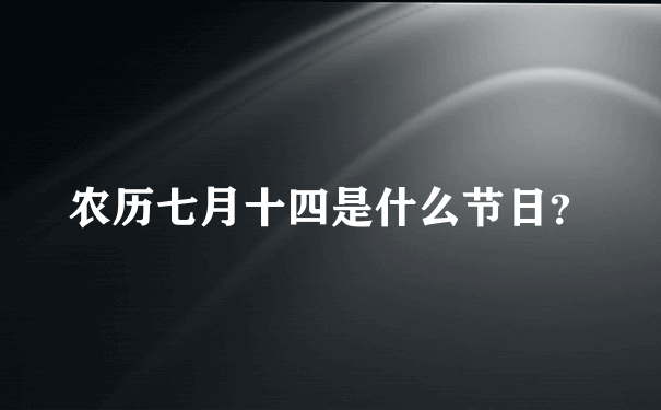 农历七月十四是什么节日？