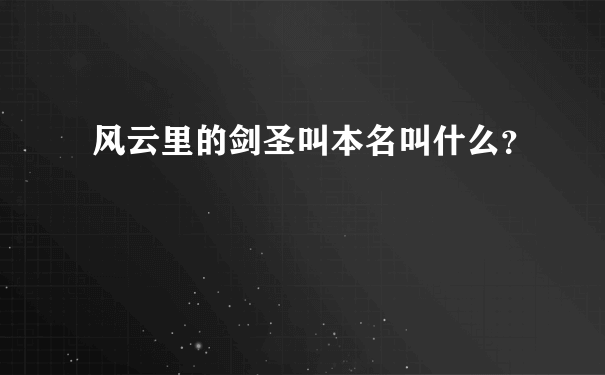 风云里的剑圣叫本名叫什么？