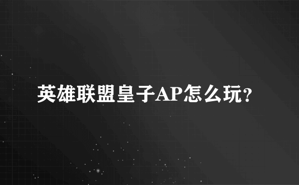 英雄联盟皇子AP怎么玩？