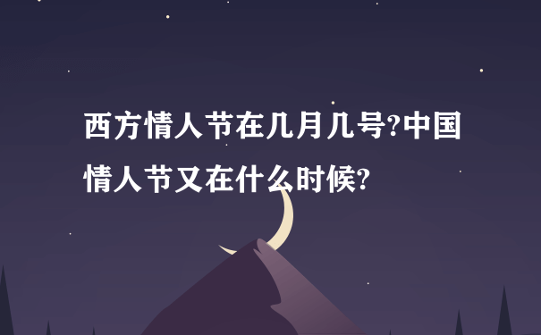 西方情人节在几月几号?中国情人节又在什么时候?