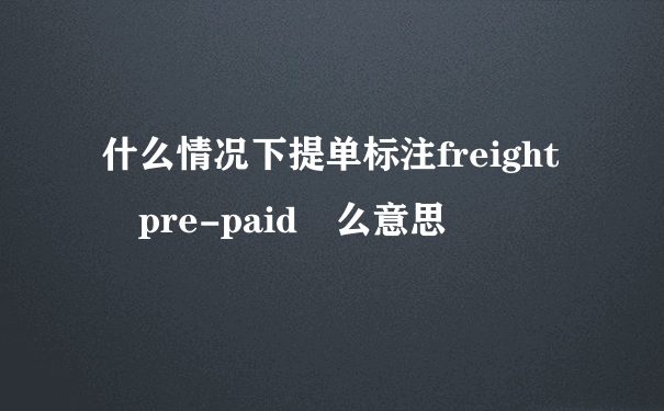 什么情况下提单标注freight pre-paid 么意思