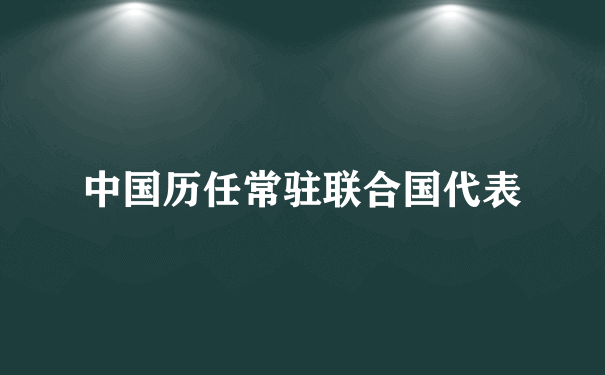 中国历任常驻联合国代表