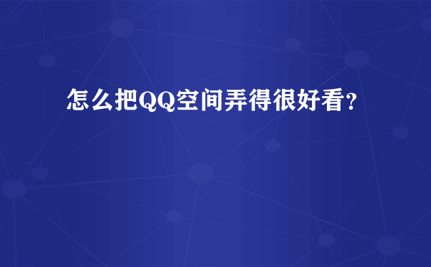 怎么把QQ空间弄得很好看？