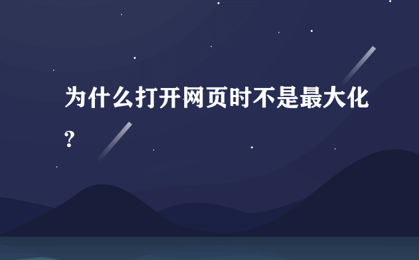 为什么打开网页时不是最大化?