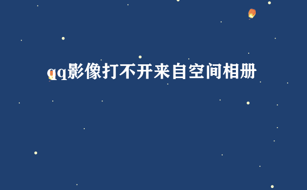 qq影像打不开来自空间相册