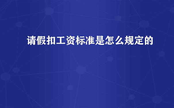 请假扣工资标准是怎么规定的