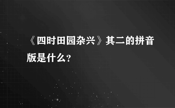 《四时田园杂兴》其二的拼音版是什么？